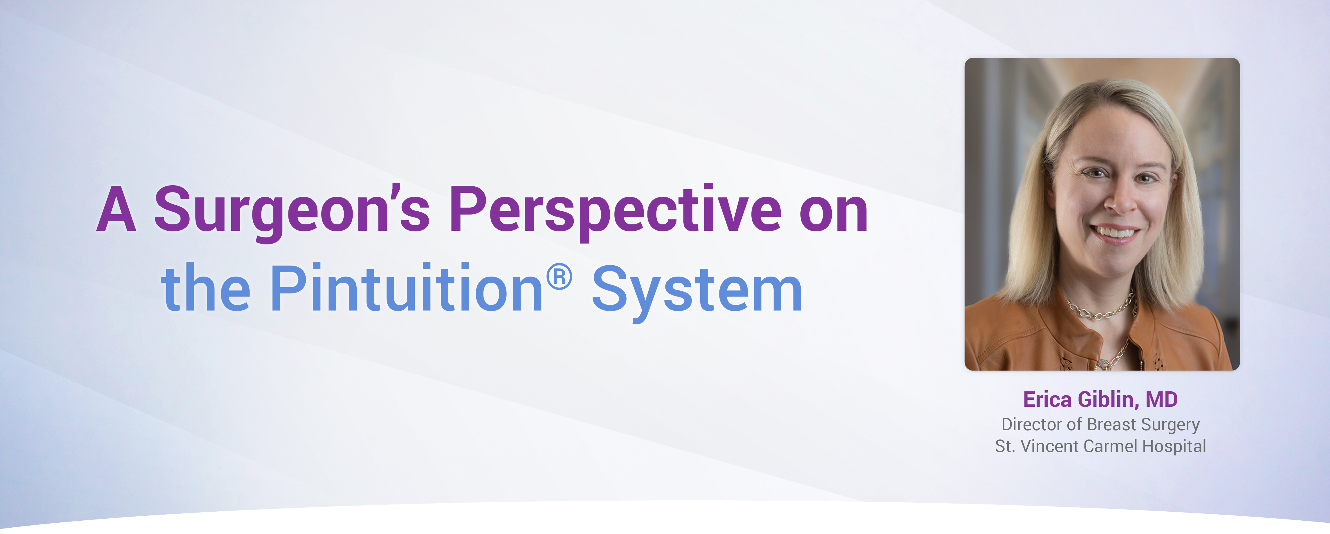 A Surgeon's perspective on the Pintuition® System Erica Giblin, MD Director of Breast Surgery St. Vincent Carmel Hospital